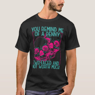 You Remind Me Of A Penny Two Faced And Worth Much T-Shirt