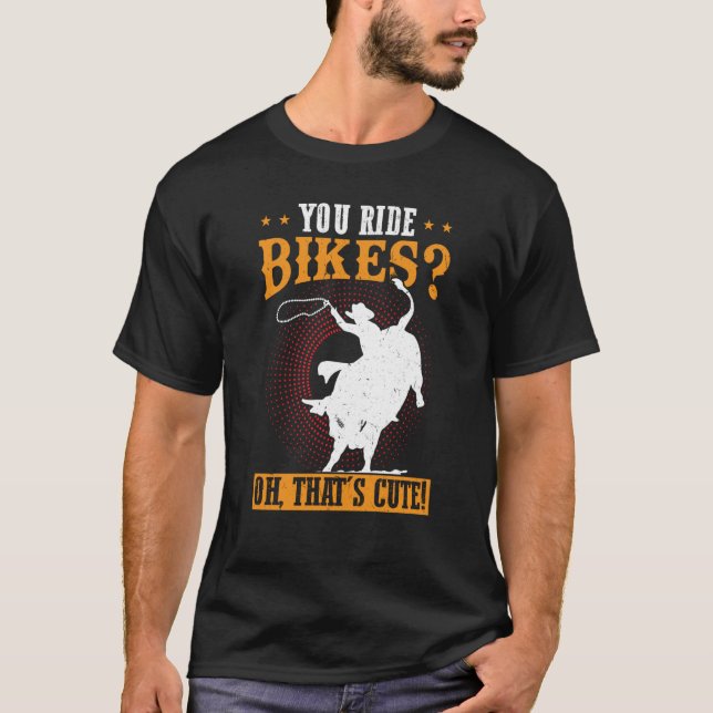 You Ride Bikes Oh That's Cute Bull Rider T-Shirt (Front)
