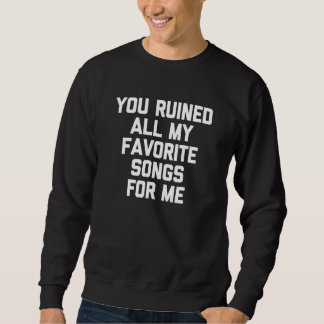 You Ruined All My Favourite Songs For Me Saying Sweatshirt