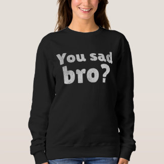 You sad bro Funny Sarcastic meme lover Bruh, Vinta Sweatshirt
