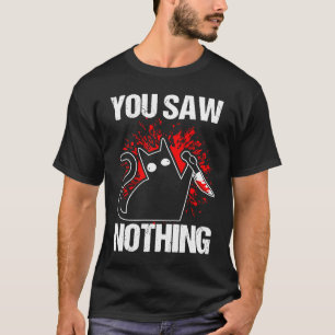 You Saw Nothing Black Cat Sarcasm Murder Murderer T-Shirt