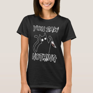 You Saw Nothing Black Cat Sarcasm Murder Murderer  T-Shirt