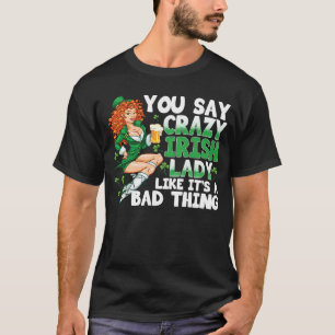 You Say Crazy Irish Lady Like It's A Bad Thing  Sa T-Shirt