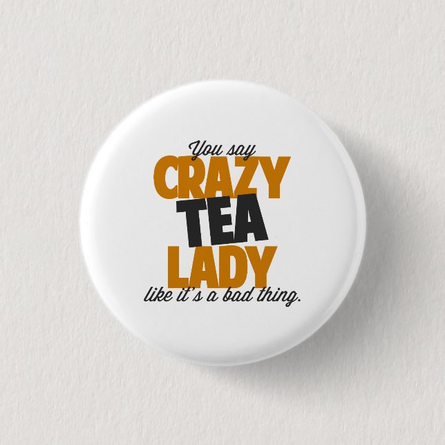 You say crazy tea lady like its a bad thing 3 cm round badge (Front)
