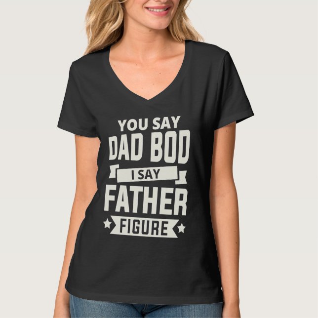 You say Dad Bod i say Father Figure love fathers d T-Shirt (Front)