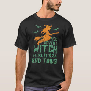 You Say I'm A Witch Like It's A Bad Thing Hallowee T-Shirt