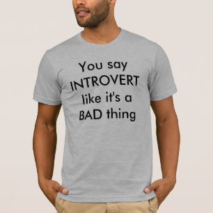 You say INTROVERT like it's a BAD thing T-Shirt
