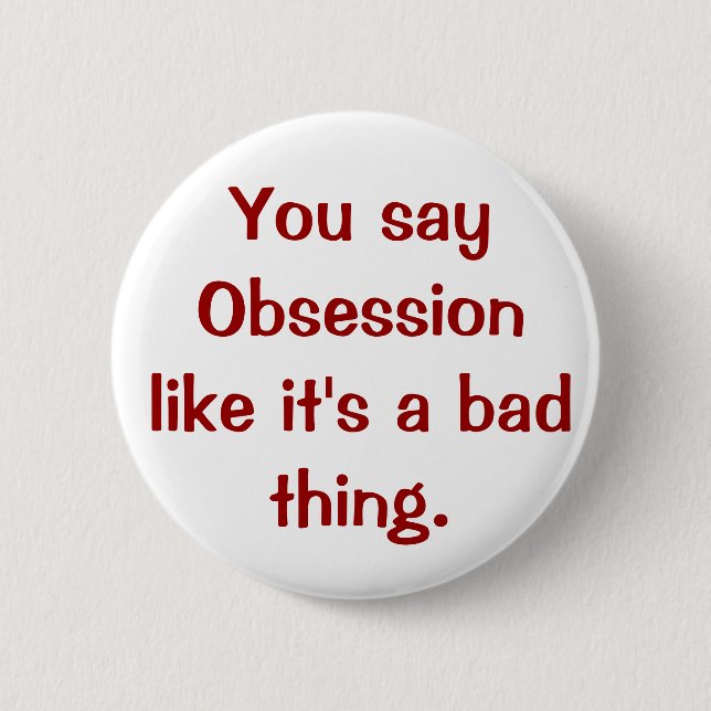 You say Obsession like it's a bad thing. 6 Cm Round Badge (Front)