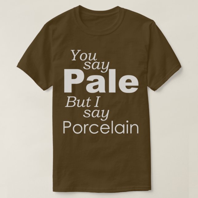 You say PALE I say PORCELAIN T-Shirt (Design Front)