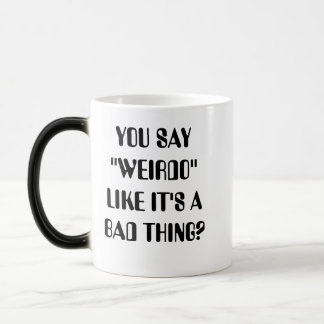YOU SAY "WEIRDO" LIKE IT'S A BAD THING? MAGIC MUG