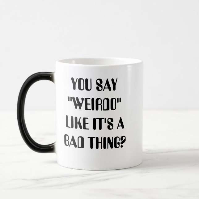 YOU SAY "WEIRDO" LIKE IT'S A BAD THING? MAGIC MUG (Left)