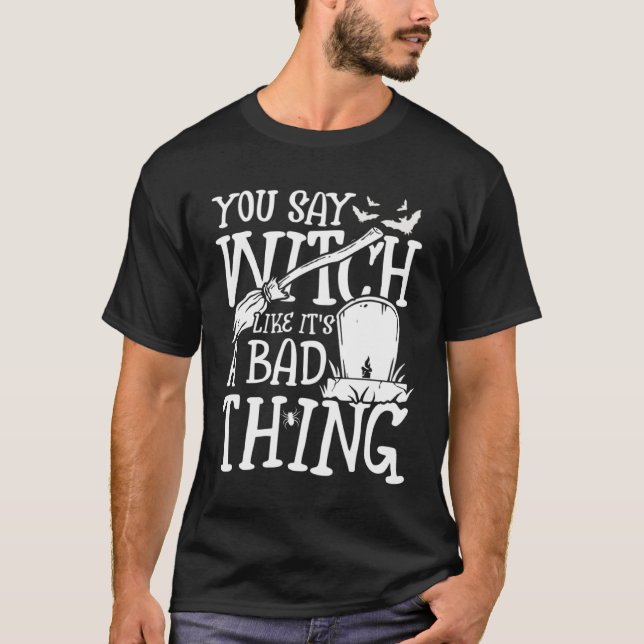 You say witch like it s a bad thing scary fun T-Shirt (Front)