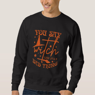 You Say Witch Like It's A Bad Thing Halloween 3 Sweatshirt