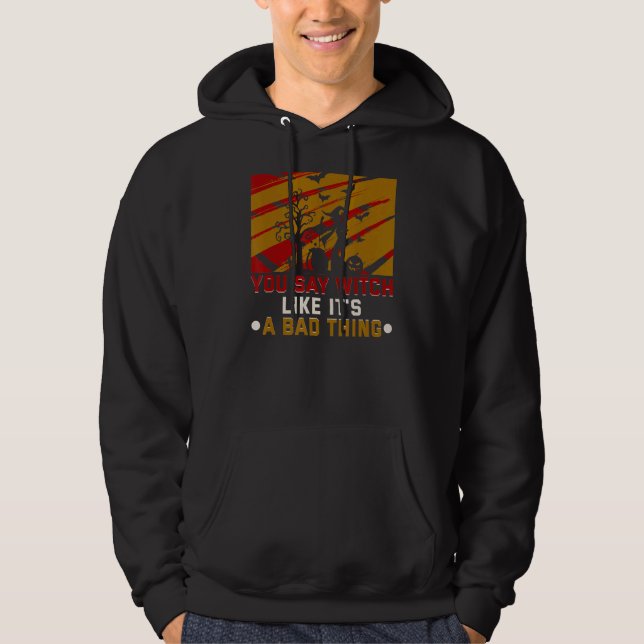 You Say Witch Like It's A Bad Thing Halloween Witc Hoodie (Front)