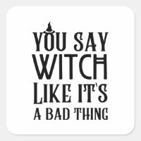You Say Witch Like It's A Bad Thing Square Sticker