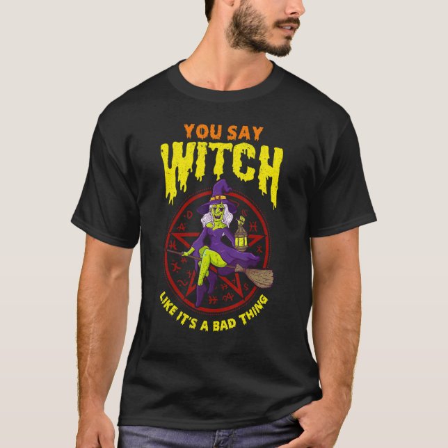 You Say Witch Like It's A Bad Thing T-Shirt (Front)