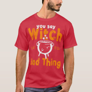You Say Witch Like It's A Bad Thing Women Hallowee T-Shirt