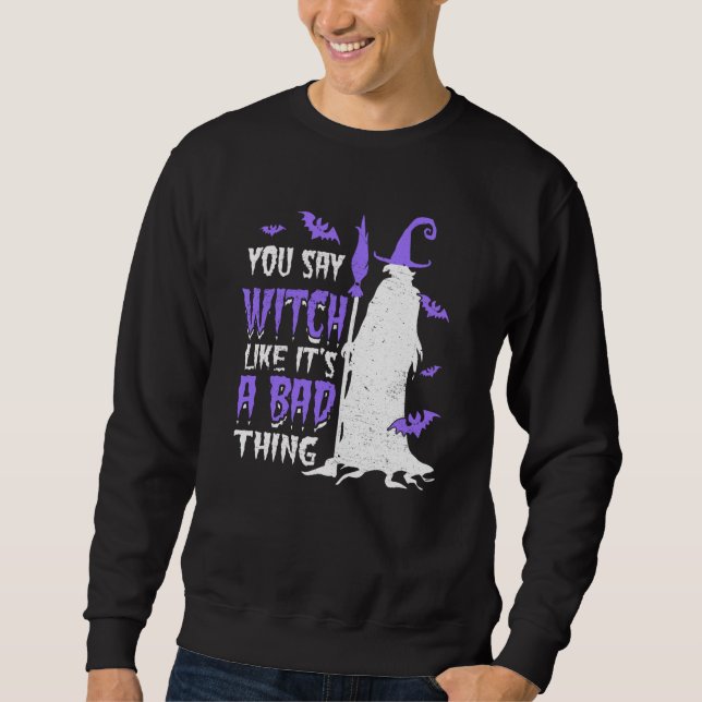 You Say Witch Like It's a Bad things Wiccan Sweatshirt (Front)