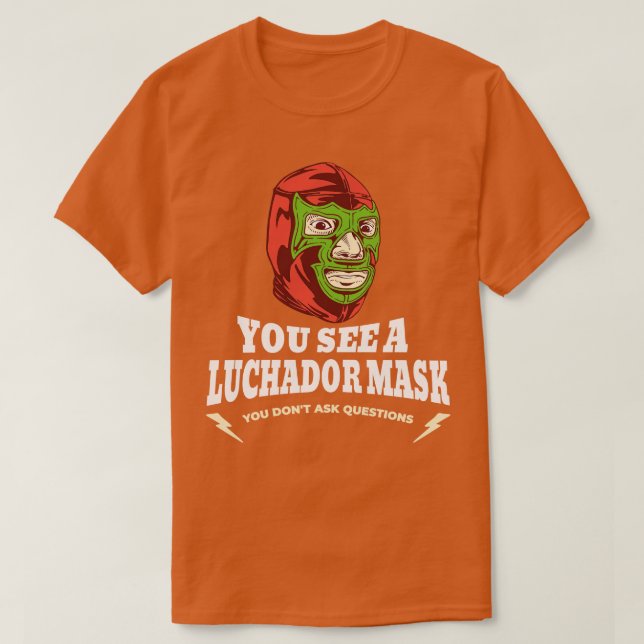 You see a Luchador mask you dont ask questions T-Shirt (Design Front)