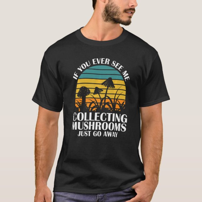 You see me collecting Mushrooms Mushroom Hunting T-Shirt (Front)