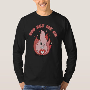 You Set Me On Cute Fire Love Girl Happy Valentine' T-Shirt