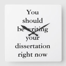 You should be writing your dissertation right now.