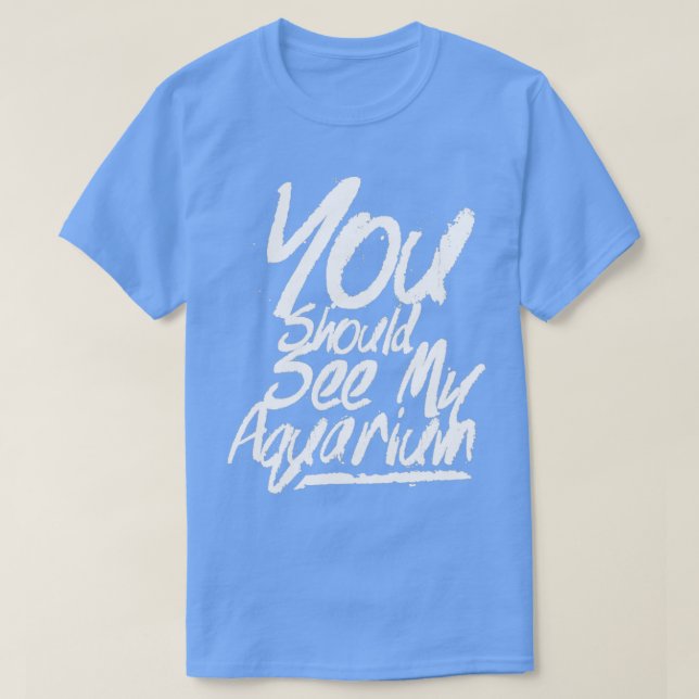 You should see my aquarium 4 T-Shirt (Design Front)