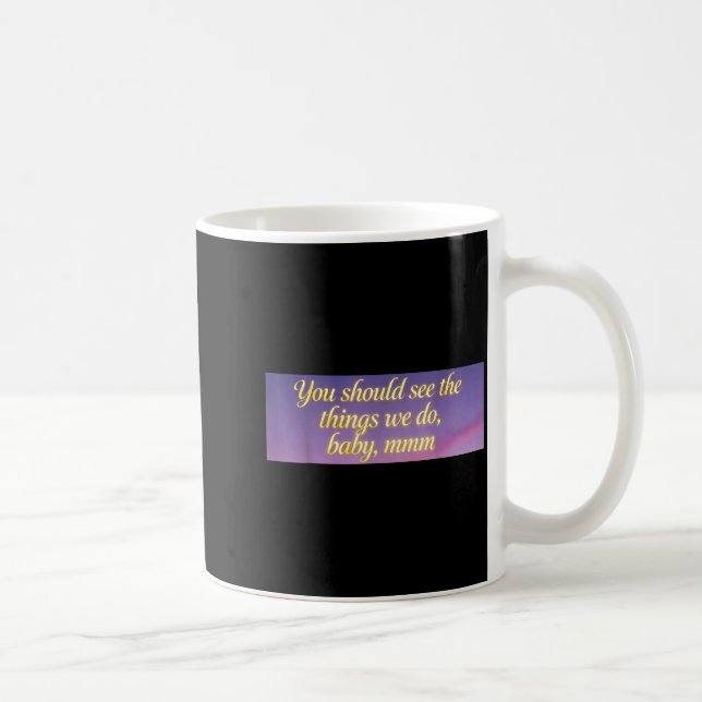 You Should See The Things We Do, Baby, Mmm, Motiva Coffee Mug (Right)