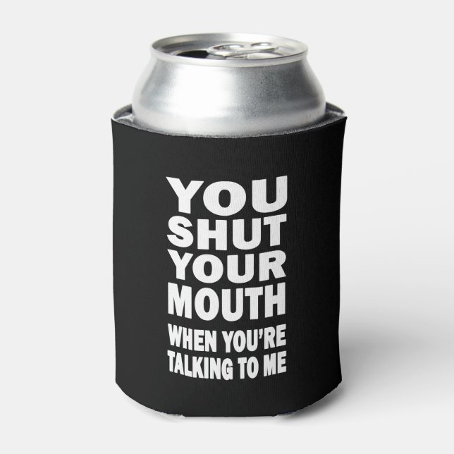 You Shut Your Mouth Can Cooler (Can Front)