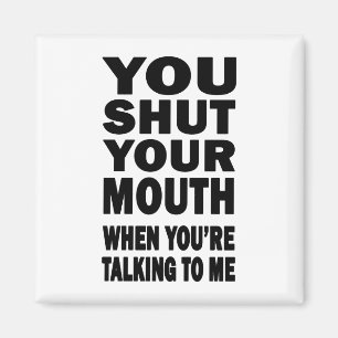 You Shut Your Mouth Magnet