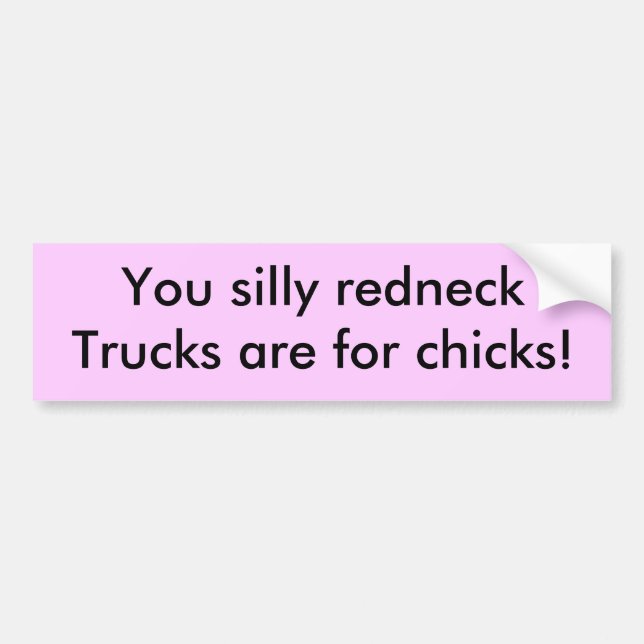 You silly redneck,Trucks are for chicks! Bumper Sticker (Front)