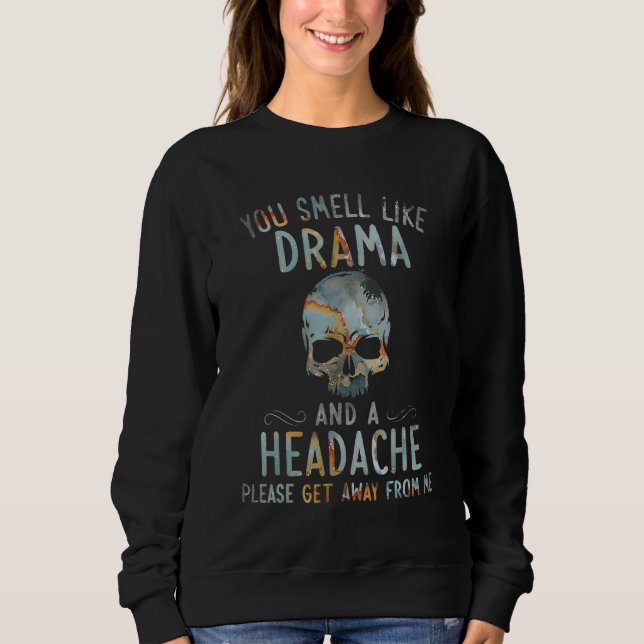 you smell like drama and a headache please get awa sweatshirt (Front)