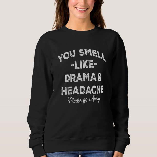You Smell Like Drama and A Headache Please Go Away Sweatshirt (Front)