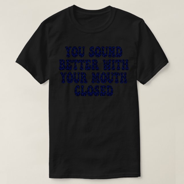 you sound better with your mouth closed 1 T-Shirt (Design Front)