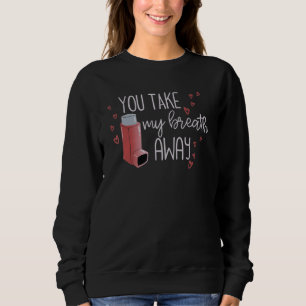 You Take Breath Away Respiratory Therapist Valenti Sweatshirt