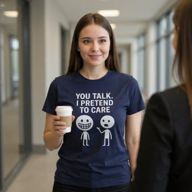 You Talk. I Pretend To Care. T-Shirt (Creator Uploaded)