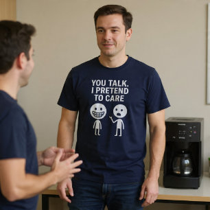 You Talk. I Pretend To Care. T-Shirt