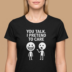 You Talk. I Pretend To Care. T-Shirt