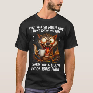 You Talk So Much I Don't Know Whether To Offer You T-Shirt