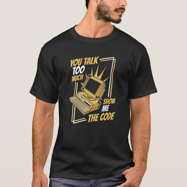 You Talk Too Much Show Me The Code Coder Software  T-Shirt (Front)
