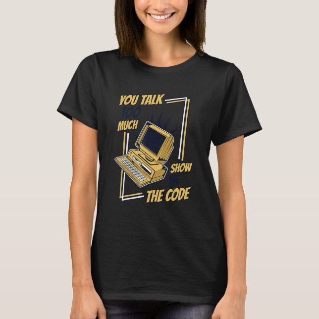 You Talk Too Much Show Me The Code Coder Software  T-Shirt (Front)