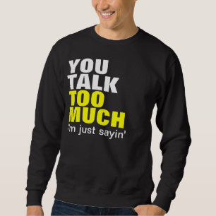 You Talk Too Much Sweatshirt