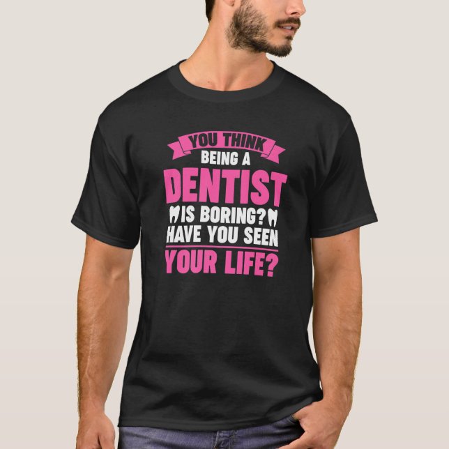 you think being a dentist is boring dentist job Pr T-Shirt (Front)