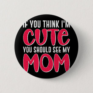 You Think I#39; #39;m Cute You Should See My Mum M 6 Cm Round Badge