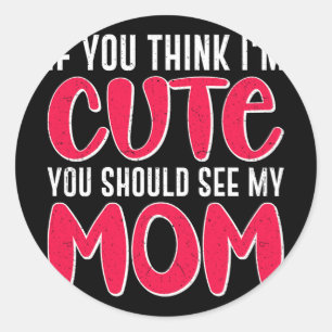You Think I#39; #39;m Cute You Should See My Mum M Classic Round Sticker