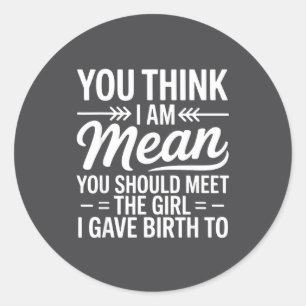 You Think I Am Mean You Should Meet The Girl I Gav Classic Round Sticker
