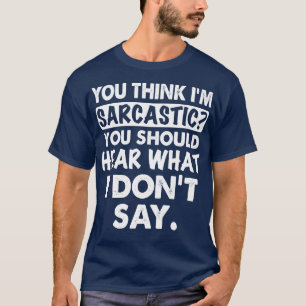 You Think I Am Sarcastic You Should Funny T Shirts