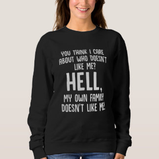 You Think I Care About Who Doesn't Like Me Hell My Sweatshirt