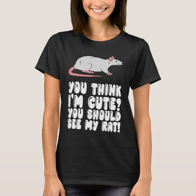 You Think I'm Cute You Should See My Rat T-Shirt (Front)