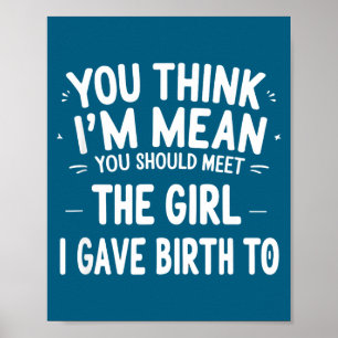 You Think I'm Mean You Should Meet The Girl I Gave Poster